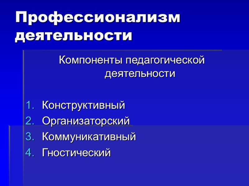 Профессионализм деятельности Компоненты педагогической деятельности  Конструктивный Организаторский Коммуникативный Гностический